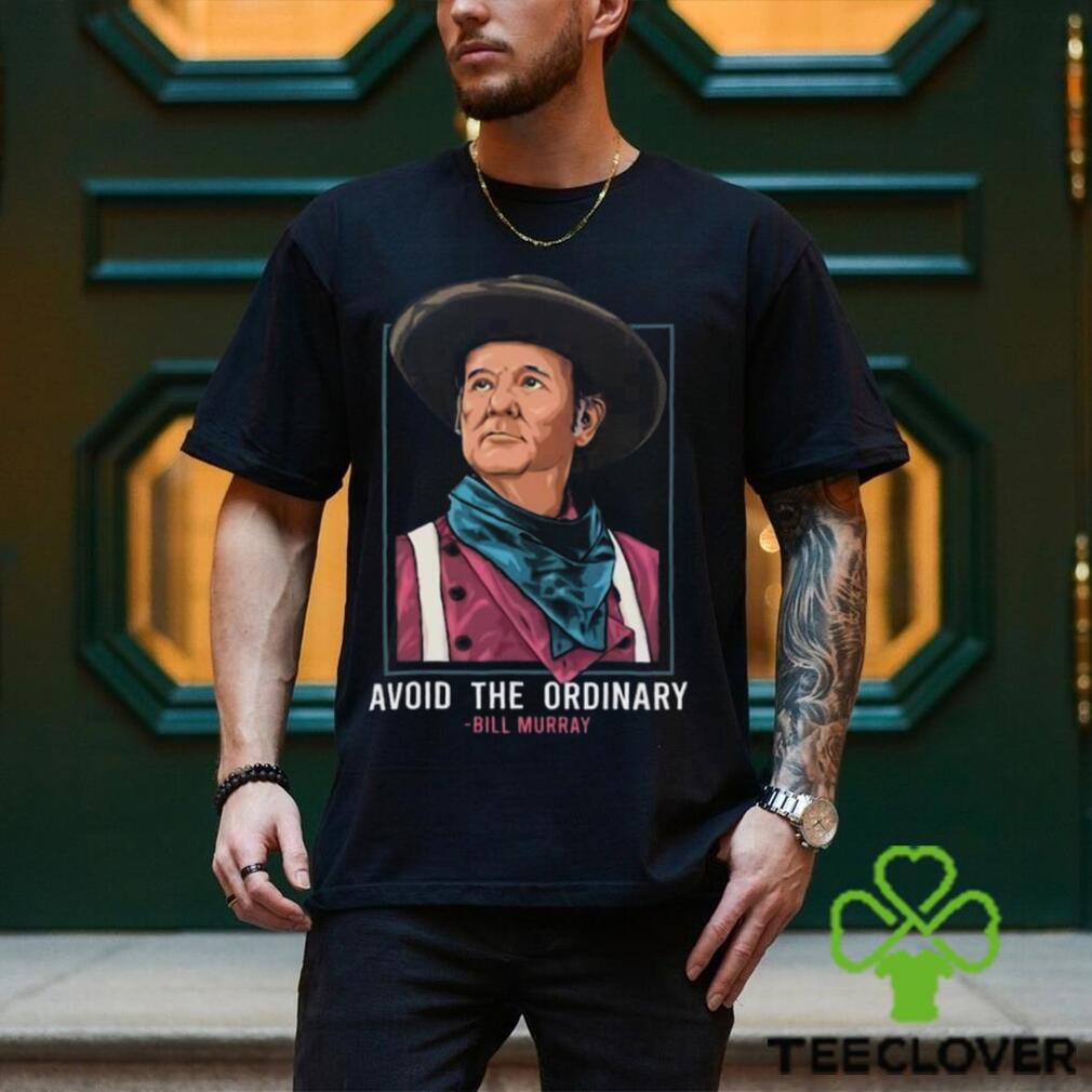 Bill Murray T Shirt Avoid The Ordinary Bill Murray T Shirt Avoid The Ordinary