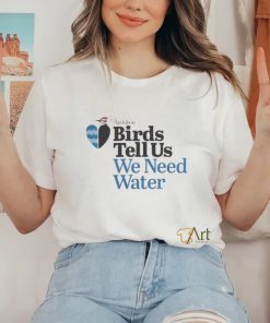 Birds Tell Us We Need Water Shirt