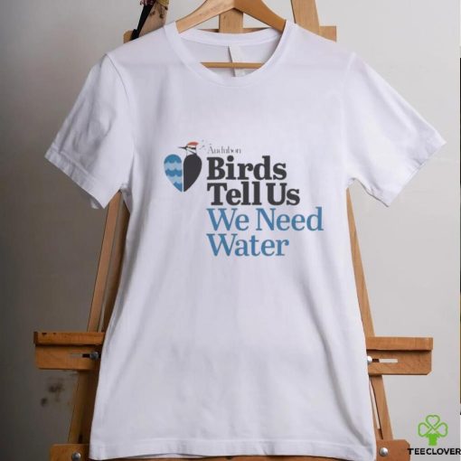 Birds Tell Us We Need Water Shirt