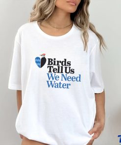Birds tell us we need water shirt