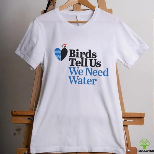 Birds tell us we need water hoodie, sweater, longsleeve, shirt v-neck, t-shirt