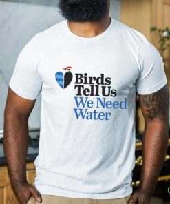 Birds tell us we need water hoodie, sweater, longsleeve, shirt v-neck, t-shirt