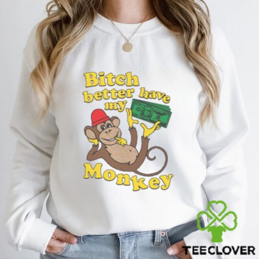 Bitch Better Have My Monkey Shirt