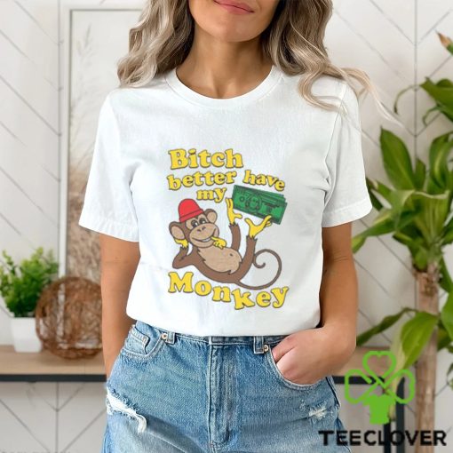 Bitch Better Have My Monkey Shirt