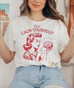 Bitch Calm Yourself My Nervous System shirt