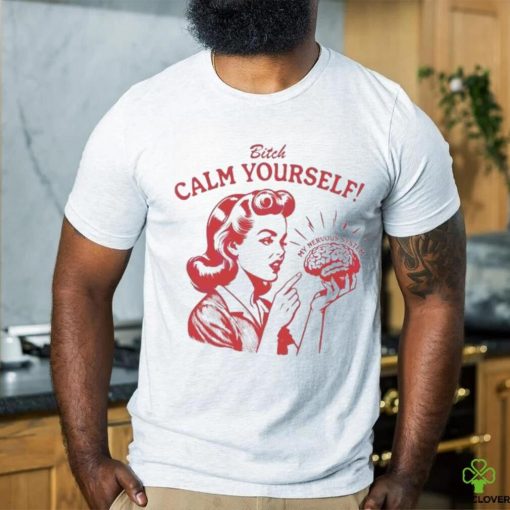 Bitch Calm Yourself My Nervous System hoodie, sweater, longsleeve, shirt v-neck, t-shirt