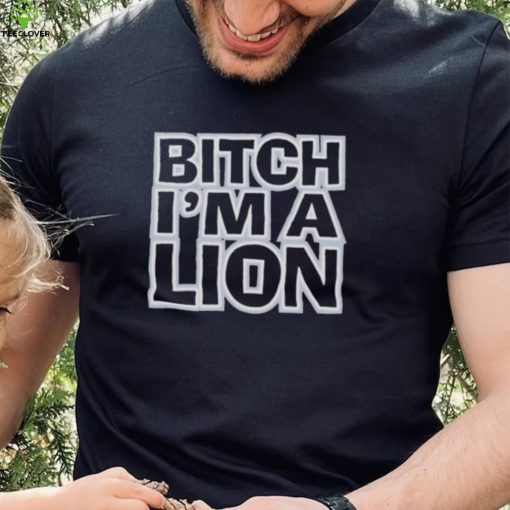 Bitch I’m a lion shirt