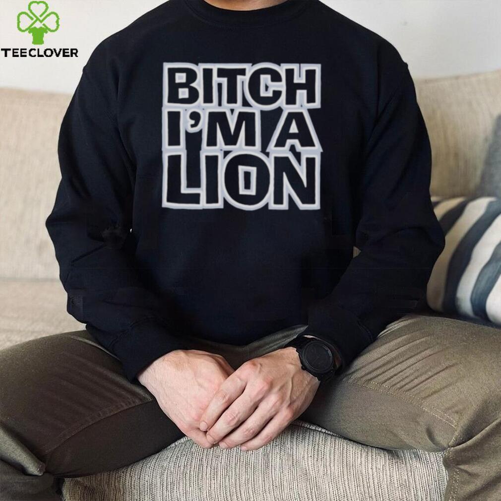 Bitch I’m a lion shirt