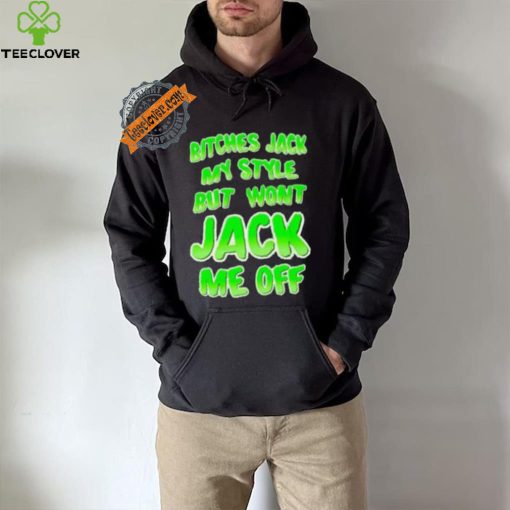 Bitches Jack My Style But Wont Jack Me Off Shirt