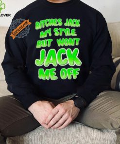 Bitches Jack My Style But Wont Jack Me Off Shirt