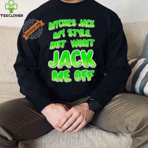 Bitches Jack My Style But Wont Jack Me Off Shirt