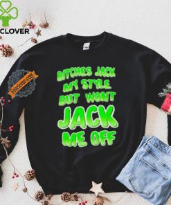 Bitches Jack My Style But Wont Jack Me Off Shirt