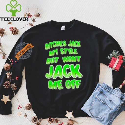 Bitches Jack My Style But Wont Jack Me Off Shirt