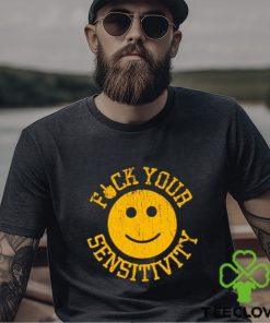 Fuck Your Sensitivity shirt