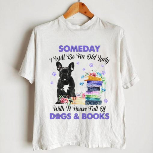 Black French Bulldog Someday I Will Be And Old Lady With A House Full Of Dogs And Books Shirt