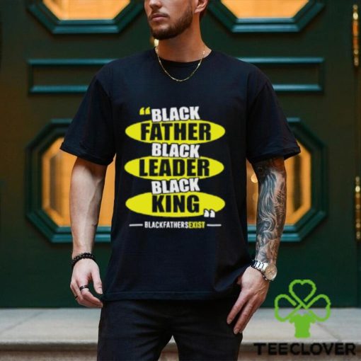 Black Leader Black King Black Fathers Exist T Shirt