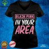 Black Pink in your Area Kpop Kpop Korea Pop Shirt