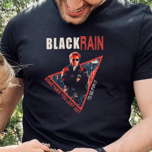 Black Rain Retro Movie Sometimes You Just Got To Go For It Shirt
