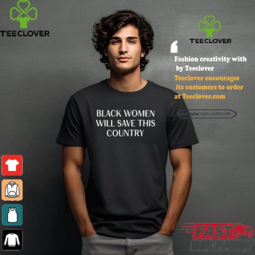 Black Women Will Save This Country Shirt
