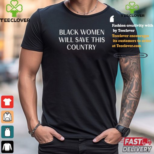 Black Women Will Save This Country Shirt