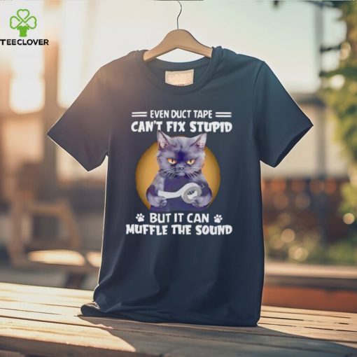 Black cat even duct tape can’t fix stupid but it can muffle the sound T hoodie, sweater, longsleeve, shirt v-neck, t-shirt