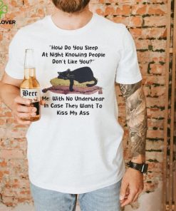 Black cat how do you sleep at night knowing people don’t like you me with no underwear in case they want to hoodie, sweater, longsleeve, shirt v-neck, t-shirt