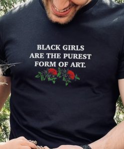 Black girls are the purest form of art shirt