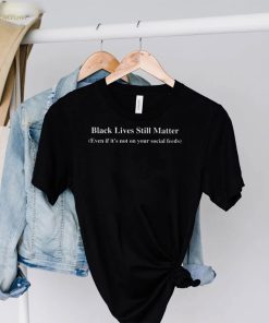 Black lives still matter even if its not on your social feeds shirt