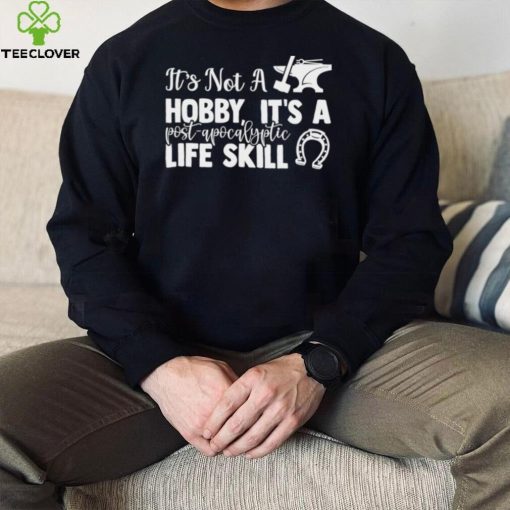 Blacksmith it’s not a hobby it’s a post apocalyptic life skill shirt