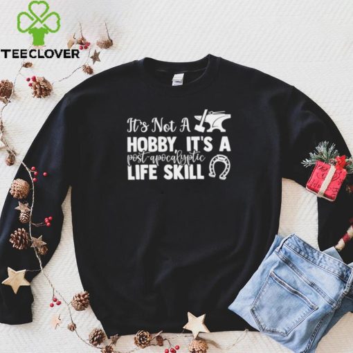 Blacksmith it’s not a hobby it’s a post apocalyptic life skill shirt