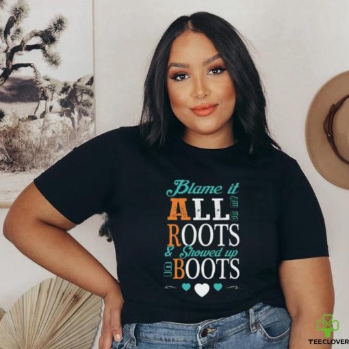 Blame It All On My Roots T hoodie, sweater, longsleeve, shirt v-neck, t-shirt