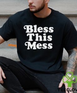 Bless this mess shirt