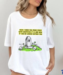 Bliss When You Make Peace With Whatever It Is And Now It Can No Longer Bother You T Shirt
