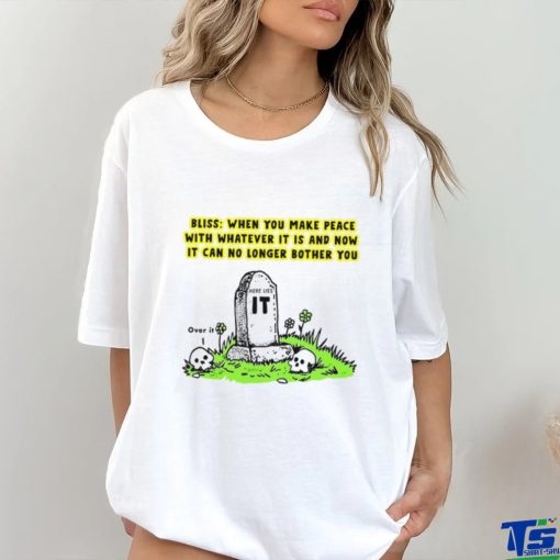 Bliss When You Make Peace With Whatever It Is And Now It Can No Longer Bother You T Shirt