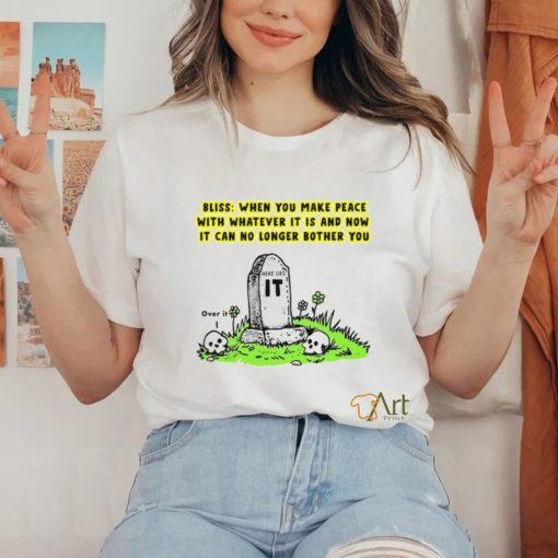 Bliss When You Make Peace With Whatever It Is And Now It Can No Longer Bother You T Shirt