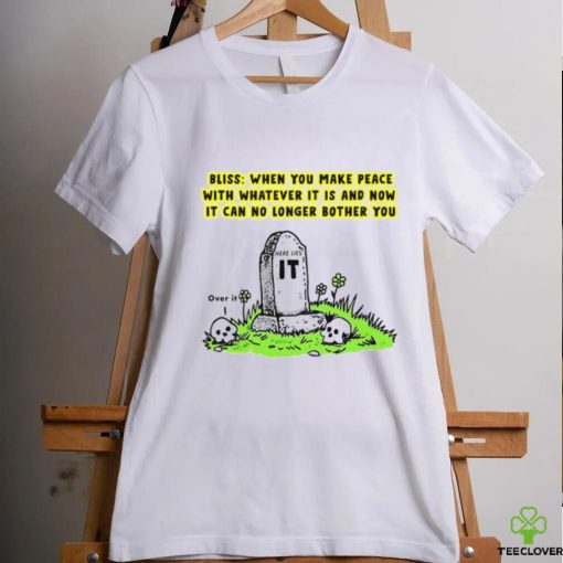 Bliss When You Make Peace With Whatever It Is And Now It Can No Longer Bother You T Shirt