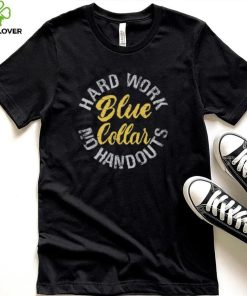 Blue Collar Hard work, no handouts Shirt