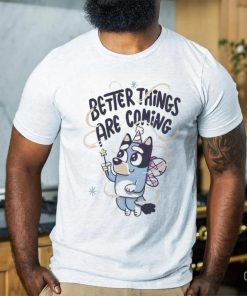 Bluey Angel Better Things Are Coming hoodie, sweater, longsleeve, shirt v-neck, t-shirt