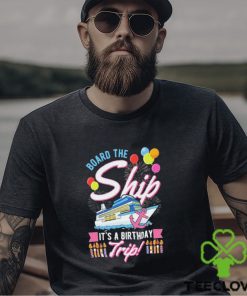 Board The Ship ItS A Birthday Trip Cruise Cruising Vacation Shirt