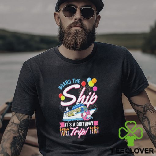 Board The Ship ItS A Birthday Trip Cruise Cruising Vacation Shirt