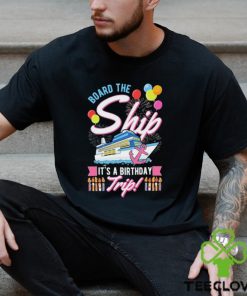 Board The Ship ItS A Birthday Trip Cruise Cruising Vacation Shirt