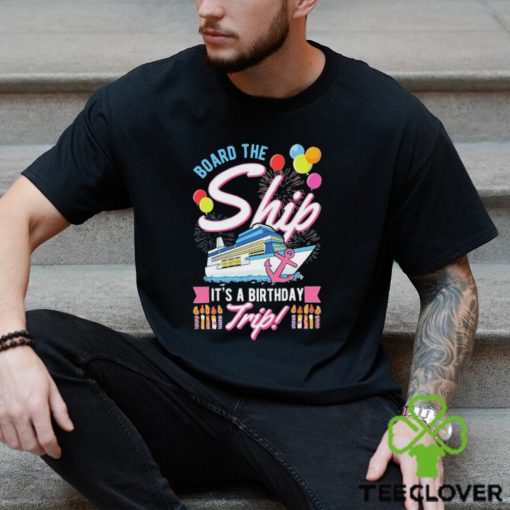 Board The Ship ItS A Birthday Trip Cruise Cruising Vacation Shirt