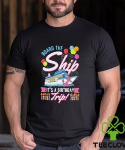 Board The Ship ItS A Birthday Trip Cruise Cruising Vacation Shirt