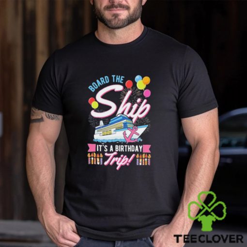 Board The Ship ItS A Birthday Trip Cruise Cruising Vacation Shirt