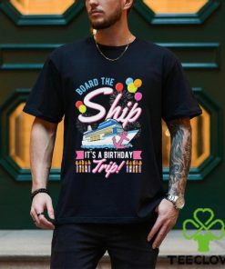 Board The Ship ItS A Birthday Trip Cruise Cruising Vacation Shirt