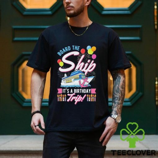 Board The Ship ItS A Birthday Trip Cruise Cruising Vacation Shirt