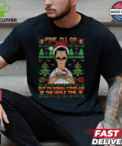 Bob Belcher Fine I'll Go But I'm Gonna Complain The Whole Time Christmas Shirt