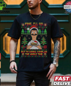 Bob Belcher Fine I'll Go But I'm Gonna Complain The Whole Time Christmas Shirt