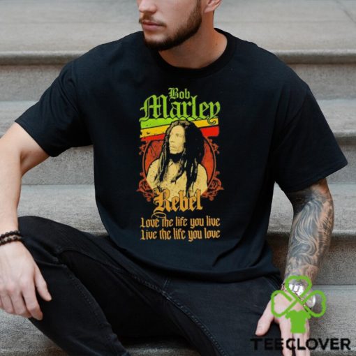 Bob Marley Rebel love the life you live live the life you love hoodie, sweater, longsleeve, shirt v-neck, t-shirt