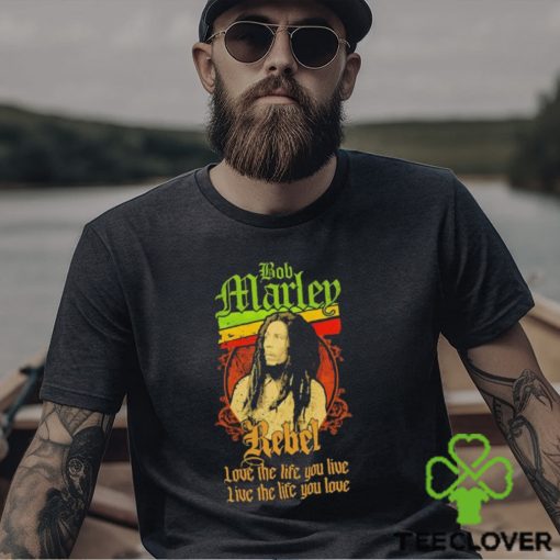 Bob Marley Rebel love the life you live live the life you love hoodie, sweater, longsleeve, shirt v-neck, t-shirt